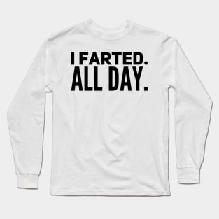 I Farted. All Day. Long Sleeve T-Shirt